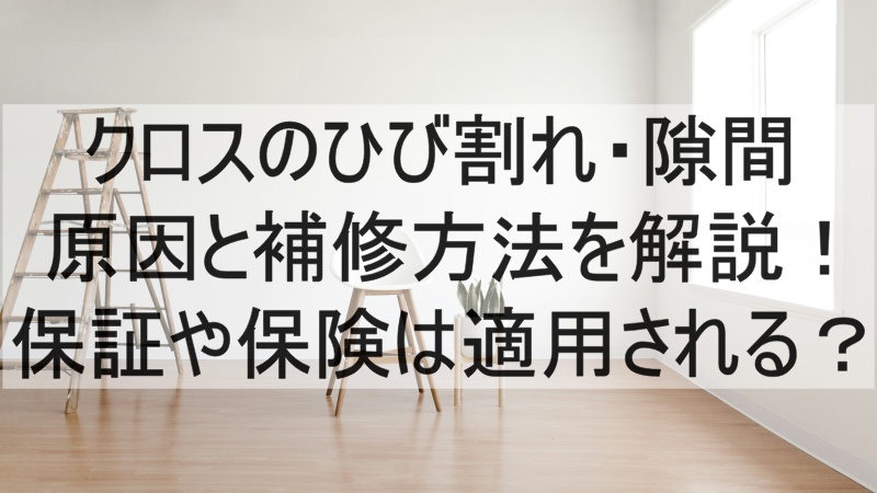 クロスのひび割れや隙間の原因と補修方法を解説！保証や保険は適用される？