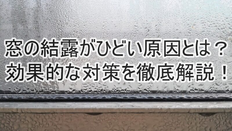 窓の結露がひどい原因とは？効果的な対策を徹底解説！