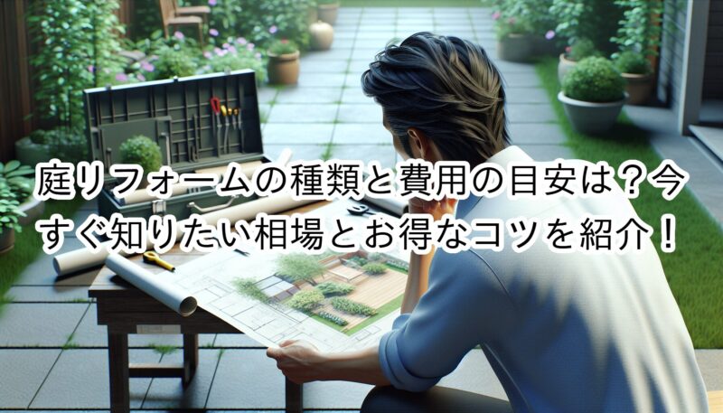 庭リフォームの種類と費用の目安は？今すぐ知りたい相場とお得なコツを徹底解説！