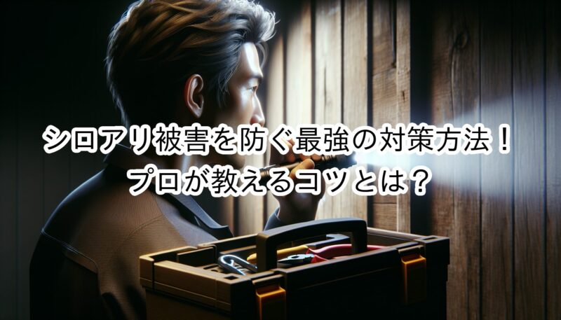 シロアリ被害を防ぐ最強の対策方法！プロが教えるコツとは？