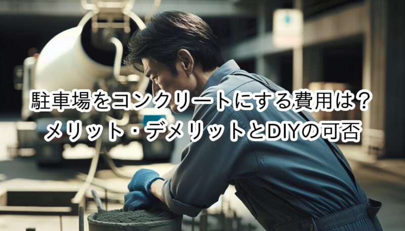 駐車場をコンクリートにする費用は？メリット・デメリットとDIYの可否を紹介！
